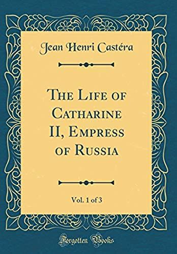 The Life Of Catharine Ii, Empress Of Russia, Vol. 1 Of 3 (Classic Reprint)