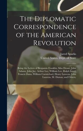 The Diplomatic Correspondence Of The American Revolution: Being The Letters Of Benjamin Franklin, Silas Deane, John Adams, John Jay, Arthur Lee, Willi