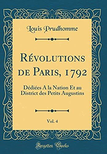 Révolutions De Paris, 1792, Vol. 4: Dédiées A La Nation Et Au District Des Petits Augustins (Classic Reprint)