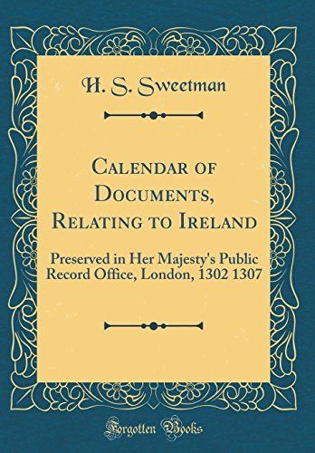 Calendar Of Documents, Relating To Ireland: Preserved In Her Majesty's Public Record Office, London, 1302 1307 (Classic Reprint)