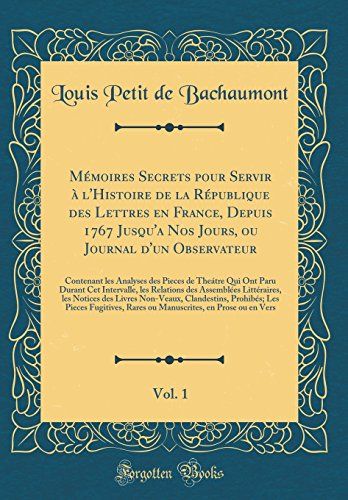 Mémoires Secrets Pour Servir À L'histoire De La République Des Lettres En France, Depuis 1767 Jusqu'a Nos Jours, Ou Journal D'un Observateur, Vol. 1: ... Durant Cet Intervalle, Les Relations Des As
