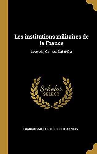 Les Institutions Militaires De La France: Louvois, Carnot, Saint-Cyr