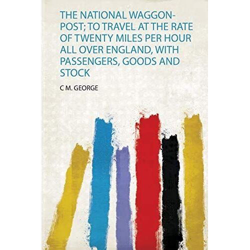 The National Waggon-Post; To Travel At The Rate Of Twenty Miles Per Hour All Over England, With Passengers, Goods And Stock