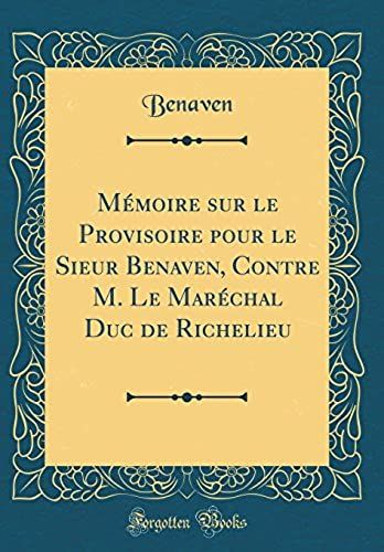 Mémoire Sur Le Provisoire Pour Le Sieur Benaven, Contre M. Le Maréchal Duc De Richelieu (Classic Reprint)