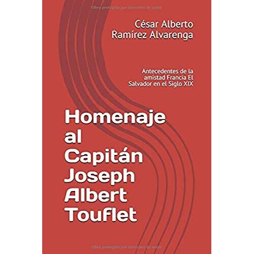 Homenaje Al Capitán Joseph Albert Touflet: Antecedentes De La Amistad Francia El Salvador En El Siglo Xix