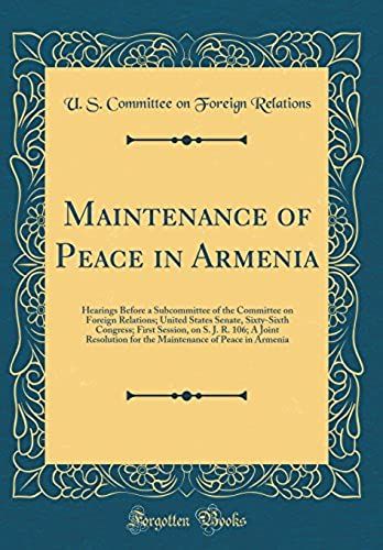 Maintenance Of Peace In Armenia: Hearings Before A Subcommittee Of The Committee On Foreign Relations; United States Senate, Sixty-Sixth Congress; ... For The Maintenance Of Peace In Armenia