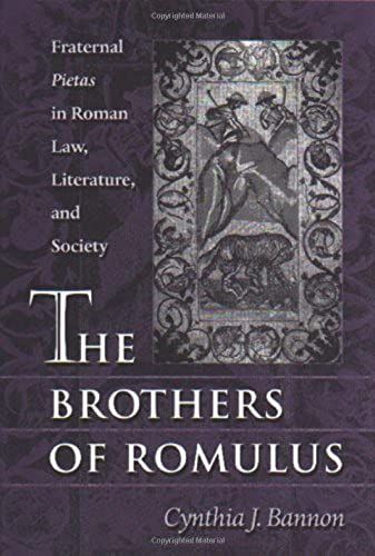 The Brothers Of Romulus: Fraternal "Pietas" In Roman Law, Literature, And Society