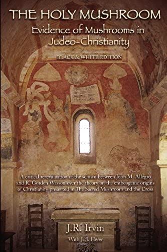The Holy Mushroom: Evidence Of Mushrooms In Judeo-Christianity: A Critical Re-Evaluation Of The Schism Between John M. Allegro And R. Gordon Wasson ... In The Sacred Mushroom And The Cross