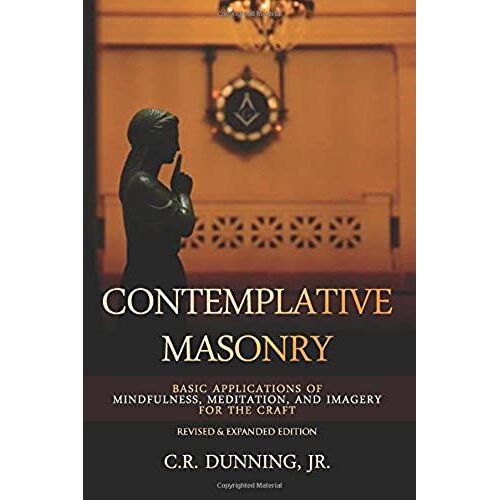 Contemplative Masonry: Basic Applications Of Mindfulness, Meditation, And Imagery For The Craft (Revised & Expanded Edition)