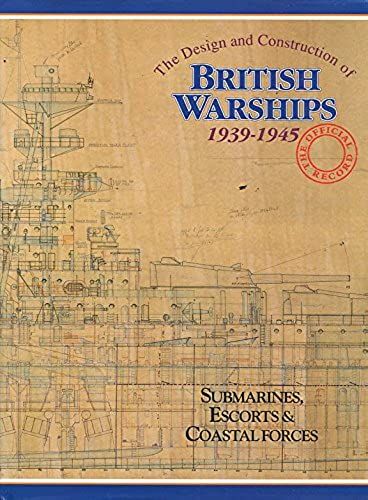 The Design And Construction Of British Warships, 1939-45: Submarines, Escorts And Coastal Forces V. 2: The Official Record
