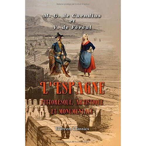 L'espagne Pittoresque, Artistique Et Monumentale: Moeurs, Usages Et Costumes. Illustrations Par Célestin Nanteuil