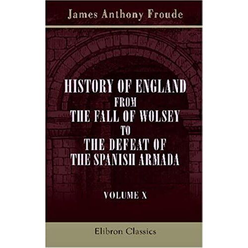 History Of England From The Fall Of Wolsey To The Defeat Of The Spanish Armada: Volume 10. Elizabeth