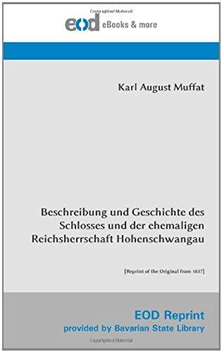 Beschreibung Und Geschichte Des Schlosses Und Der Ehemaligen Reichsherrschaft Hohenschwangau: [Reprint Of The Original From 1837]