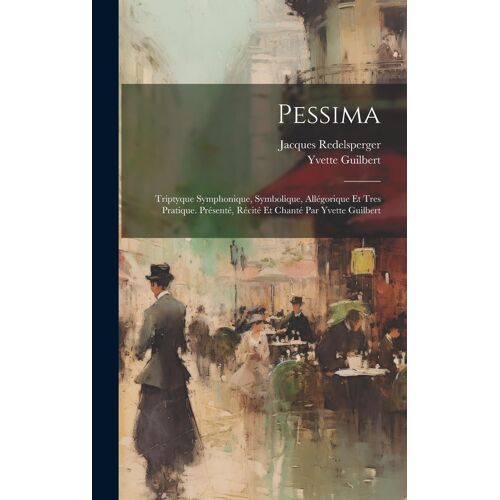 Pessima; Triptyque Symphonique, Symbolique, Allégorique Et Tres Pratique. Présenté, Récité Et Chanté Par Yvette Guilbert