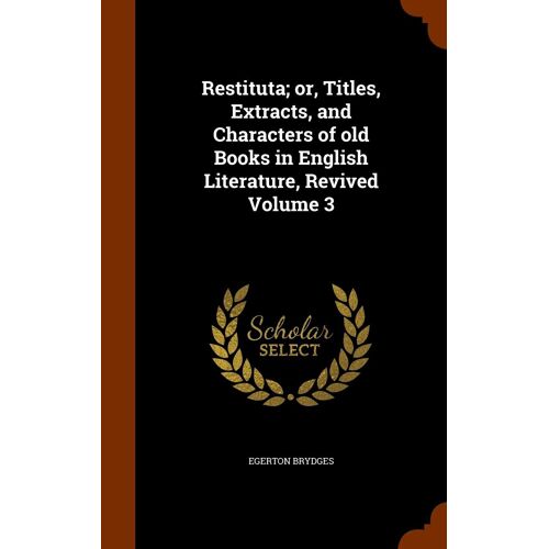 Restituta; Or, Titles, Extracts, And Characters Of Old Books In English Literature, Revived Volume 3