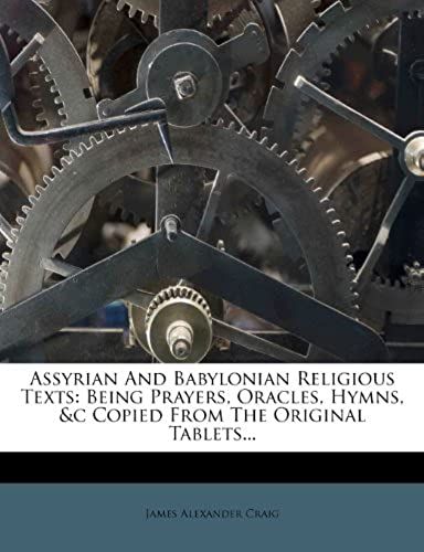 Assyrian And Babylonian Religious Texts: Being Prayers, Oracles, Hymns, &c Copied From The Original Tablets...