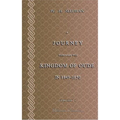 A Journey Through The Kingdom Of Oude In 1849-1850; By Direction Of The Right Hon. The Earl Of Dalhousie, Governor-General: With Private ... Of Oude To British India, &c.. Volume 1
