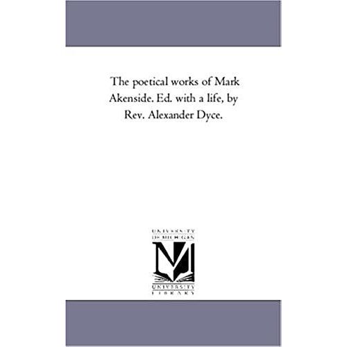 The Poetical Works Of Mark Akenside. Ed. With A Life, By Rev. Alexander Dyce.