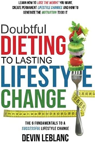 Doubtful Dieting To Lasting Lifestyle Change: The 6 Fundamentals Of A Successful Lifestyle Change