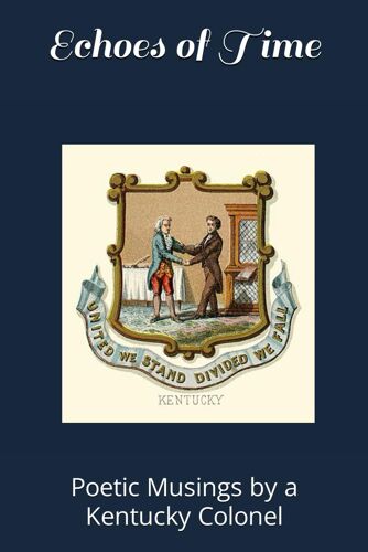 Echoes Of Time: Poetic Musings By A Kentucky Colonel