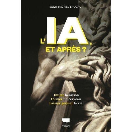 L'ia, Et Après ? - Imiter La Raison, Former Un Cerveau, Laisser Germer La Vie