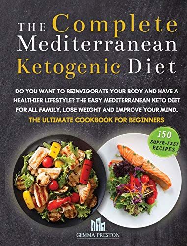The Complete Mediterranean Ketogenic Diet: Do You Want To Reinvigorate Your Body And Have A Healthier Lifestyle? The Easy Mediterranean Keto Diet For