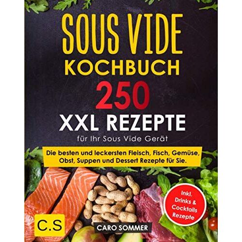 Sous Vide Kochbuch: Xxl. 250 Rezepte Für Ihr Sous Vide Gerät. Die Besten Und Leckersten Fleisch, Fisch, Gemüse, Obst, Suppen Und Dessert Rezepte Für Sie. Inkl. Drinks & Cocktails Rezepte