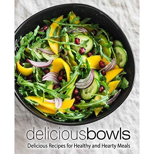 Delicious Bowls: Delicious Recipes For Healthy And Hearty Meals (2nd Edition)