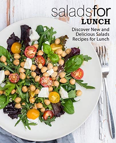 Salads For Lunch: Discover New And Delicious Salad Recipes For Lunch (2nd Edition)