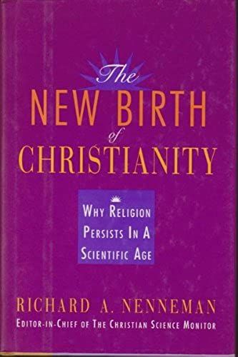 The New Birth Of Christianity: Why Religion Persists In A Scientific Age