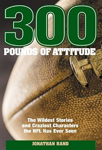 300 Pounds Of Attitude: The Wildest Stories And Craziest Characters The Nfl Has Ever Seen