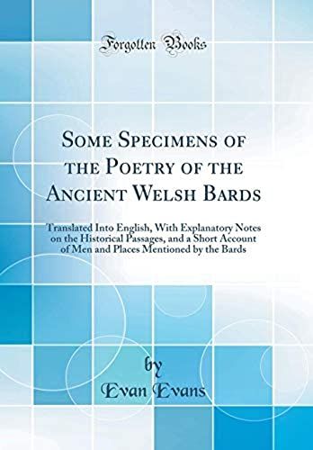 Some Specimens Of The Poetry Of The Ancient Welsh Bards: Translated Into English, With Explanatory Notes On The Historical Passages, And A Short ... Mentioned By The Bards (Classic Reprint)