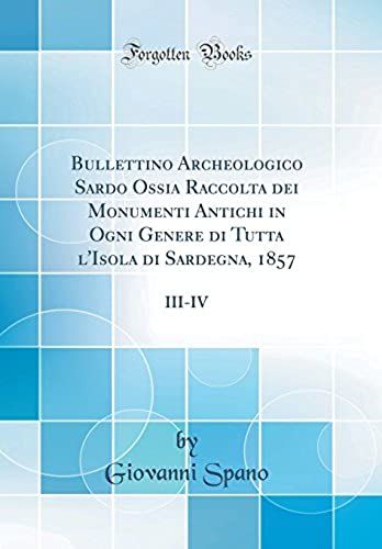 Bullettino Archeologico Sardo Ossia Raccolta Dei Monumenti Antichi In Ogni Genere Di Tutta L'isola Di Sardegna, 1857: Iii-Iv (Classic Reprint)