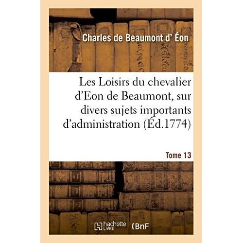 Les Loisirs Du Chevalier D'eon De Beaumont, Sur Divers Sujets Importants D'administration