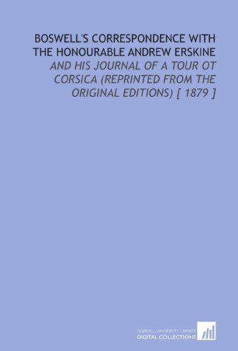 Boswell's Correspondence With The Honourable Andrew Erskine: And His Journal Of A Tour Ot Corsica (Reprinted From The Original Editions) [ 1879 ]