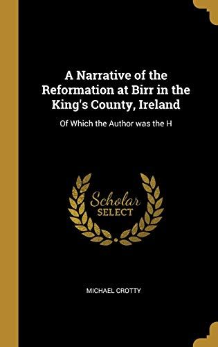 A Narrative Of The Reformation At Birr In The King's County, Ireland: Of Which The Author Was The H