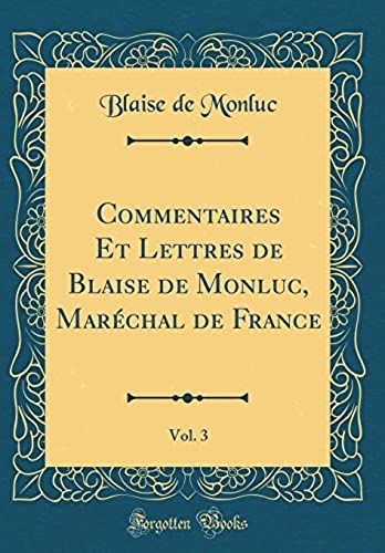 Commentaires Et Lettres De Blaise De Monluc, Maréchal De France, Vol. 3 (Classic Reprint)