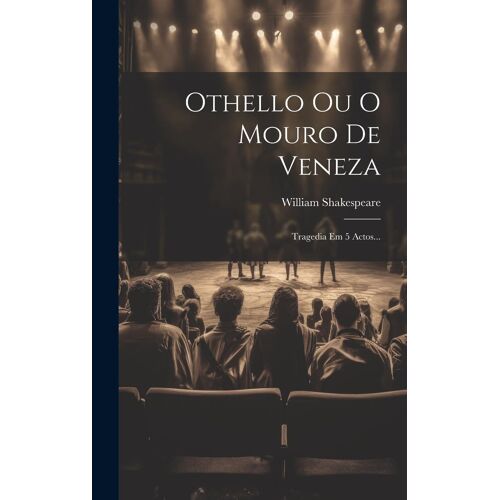 Othello Ou O Mouro De Veneza: Tragedia Em 5 Actos...