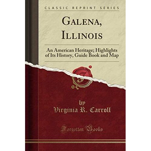 Galena, Illinois (Classic Reprint): An American Heritage; Highlights Of Its History, Guide Book And Map