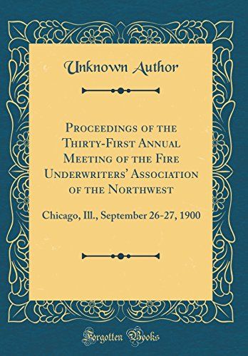Proceedings Of The Thirty-First Annual Meeting Of The Fire Underwriters' Association Of The Northwest: Chicago, Ill., September 26-27, 1900 (Classic Reprint)