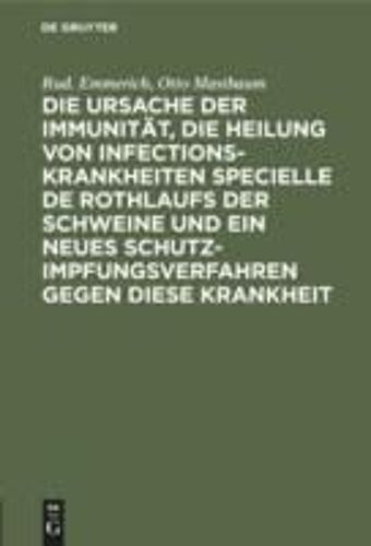 Die Ursache Der Immunität, Die Heilung Von Infectionskrankheiten Specielle De Rothlaufs Der Schweine Und Ein Neues Schutzimpfungsverfahren Gegen Diese Krankheit