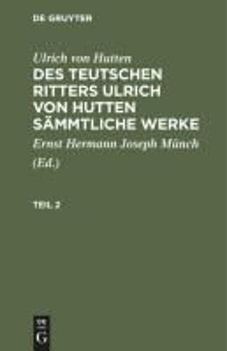 Ulrich Von Hutten: Des Teutschen Ritters Ulrich Von Hutten Sämmtliche Werke. Teil 2