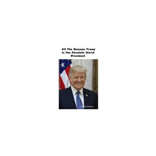 All The Reasons Trump Is The Absolute Worst President