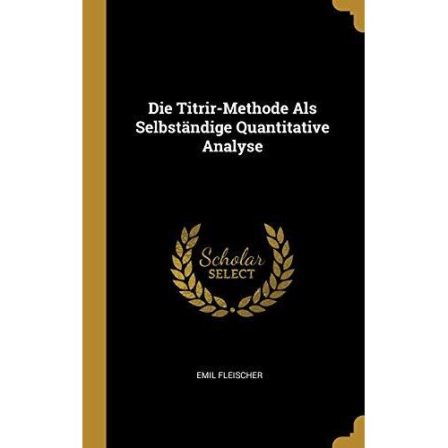 Die Titrir-Methode Als Selbständige Quantitative Analyse