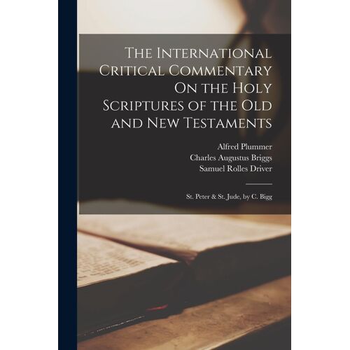 The International Critical Commentary On The Holy Scriptures Of The Old And New Testaments: St. Peter & St. Jude, By C. Bigg