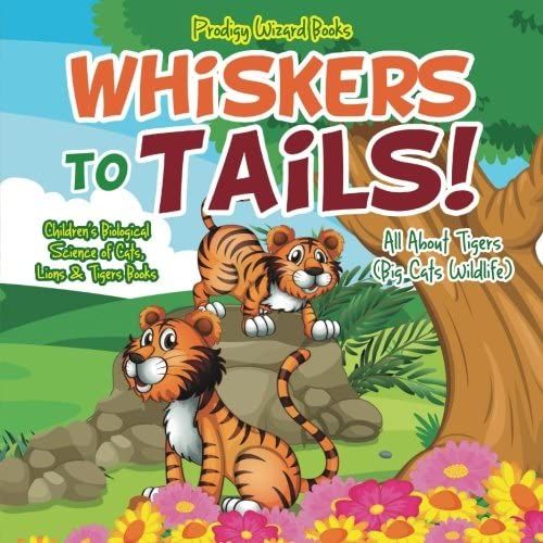 Whiskers To Tails! All About Tigers (Big Cats Wildlife) - Children's Biological Science Of Cats, Lions & Tigers Books