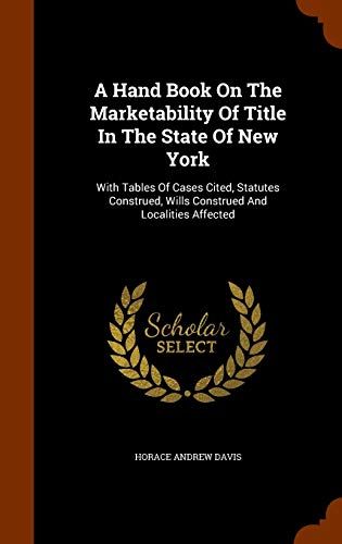 A Hand Book On The Marketability Of Title In The State Of New York: With Tables Of Cases Cited, Statutes Construed, Wills Construed And Localities Aff