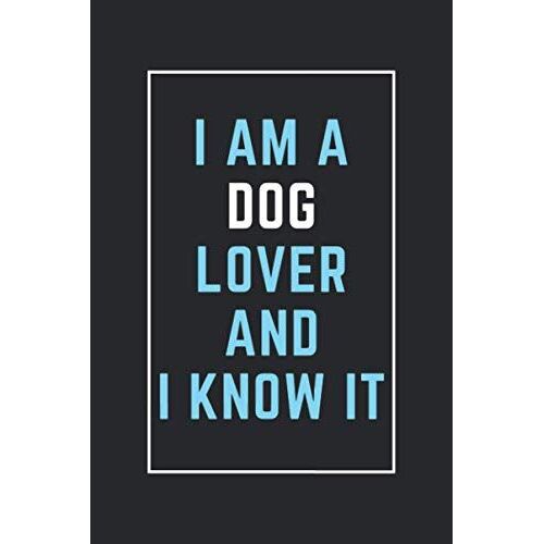 I Am A Dog Lover And I Know It: This Notebook Is Perfect For Dog Lovers, Notebook Gift Idea For Holidays, Blank Lined Diary For Men, Women, Boys, Girls And Kids: "6x9" Inch - 120 Pages