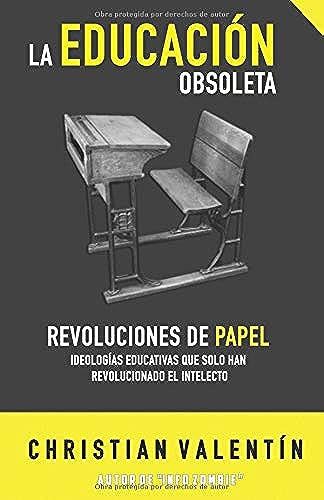La Educación Obsoleta: Revoluciones De Papel Ideologías Educativas Que Solo Han Revolucionado El Intelecto