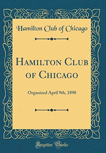 Hamilton Club Of Chicago: Organized April 9th, 1890 (Classic Reprint)